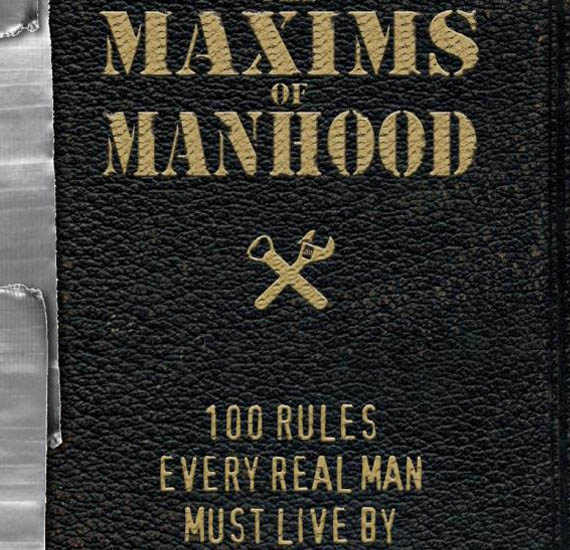 Maxims for Manhood 100 Rules Every Real Man Must Live By
