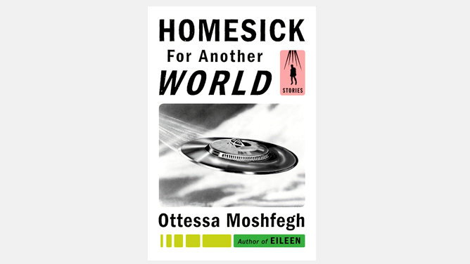 For Short Reads: Homesick for Another World, Ottessa Moshfegh